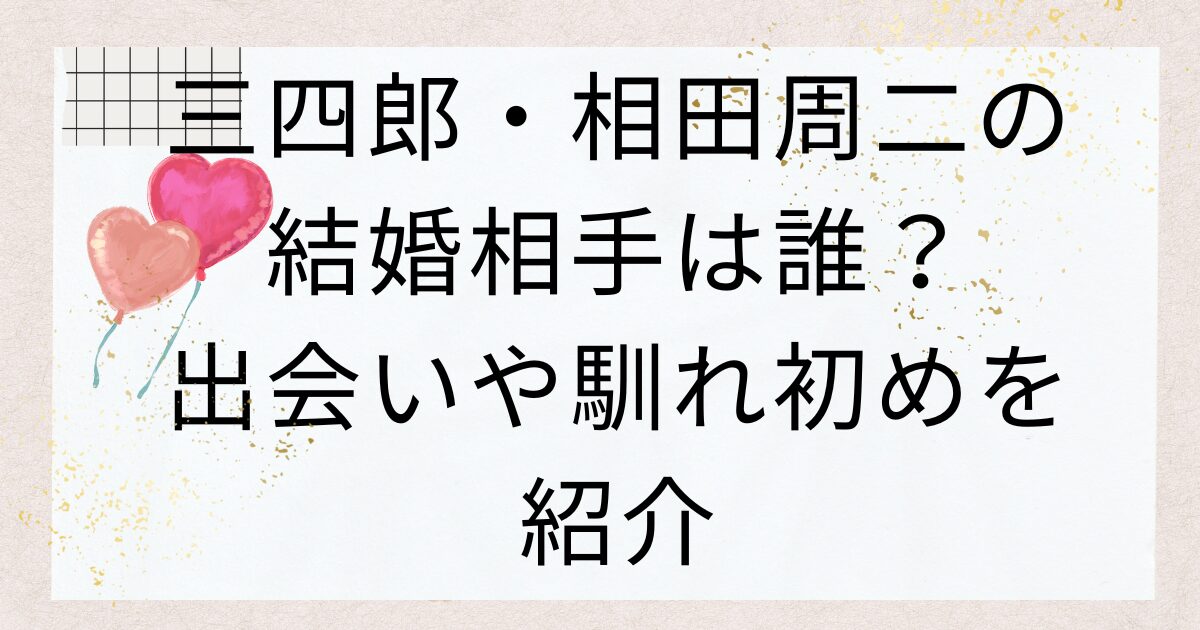 三四郎・相田周二の結婚相手は誰？出会いや馴れ初めを紹介