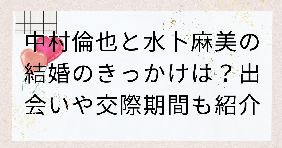 中村倫也と水卜麻美の結婚のきっかけは？出会いや交際期間も紹介