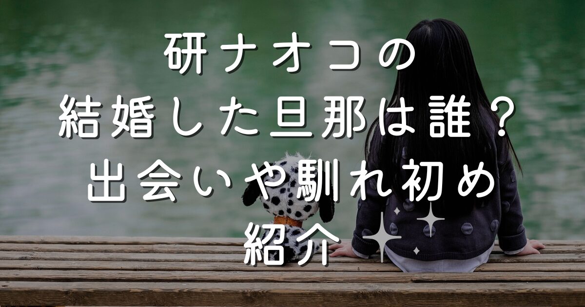 研ナオコの結婚した旦那は誰？出会いや馴れ初め紹介