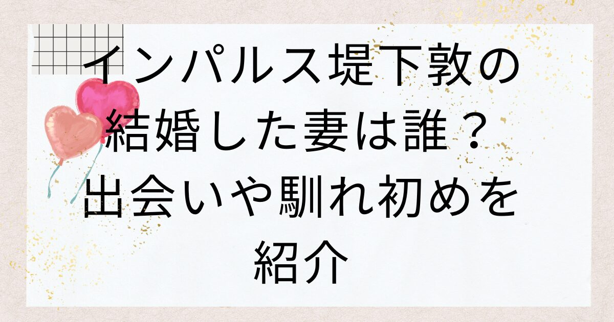 インパルス堤下敦の結婚した妻は誰？出会いや馴れ初めを紹介