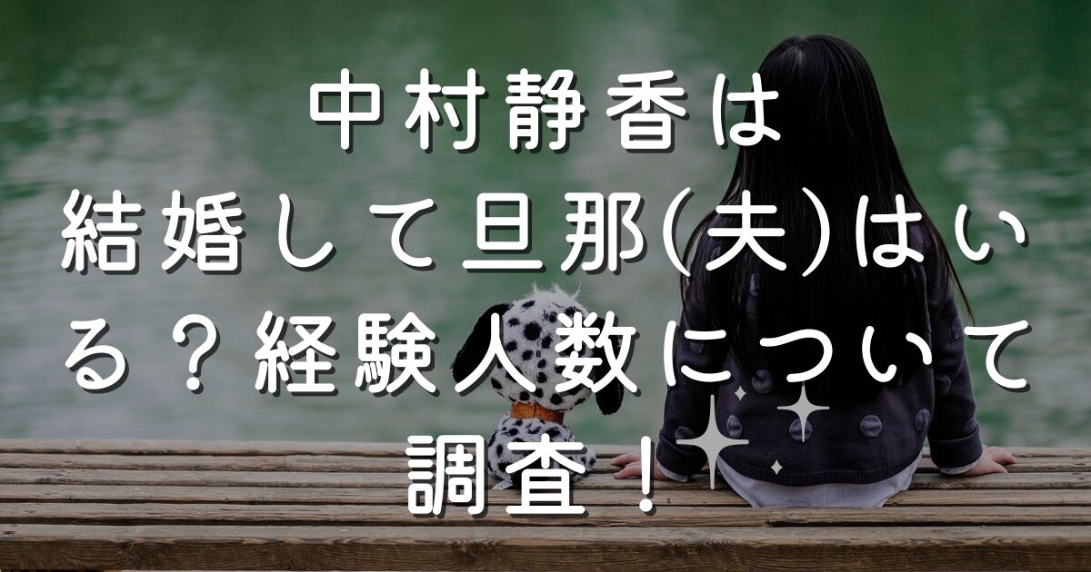 中村静香は結婚して旦那はいる？経験人数について調査！