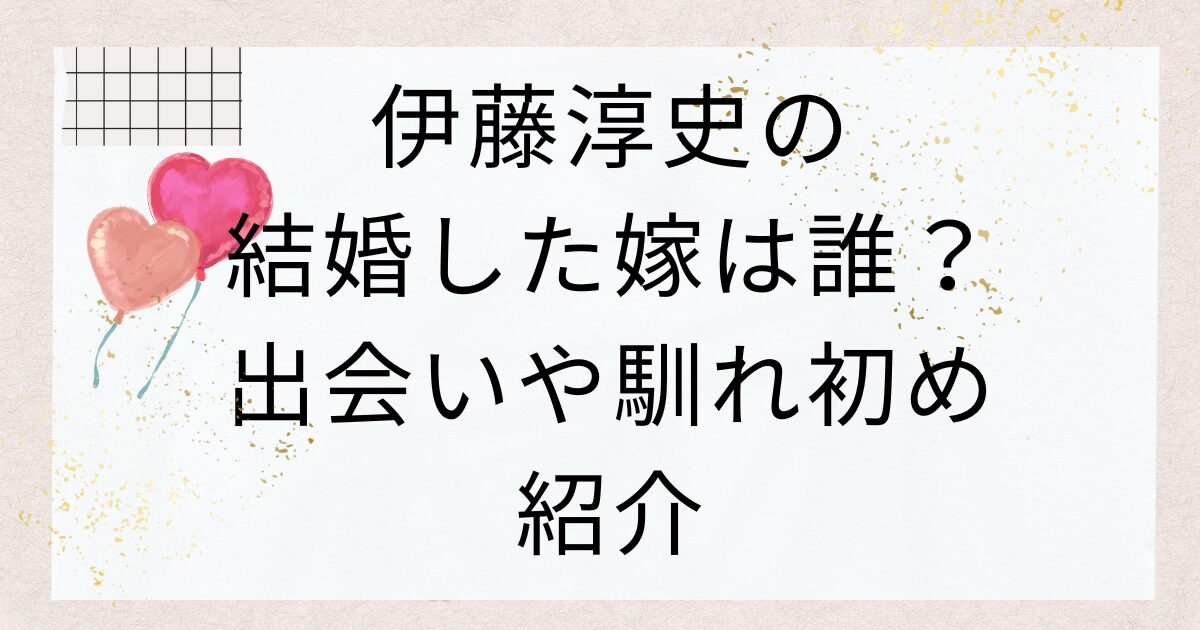 伊藤淳史の結婚した嫁は誰？出会いや馴れ初め紹介