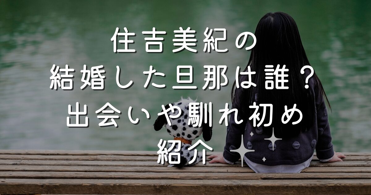 住吉美紀の結婚した旦那は誰？出会いや馴れ初め紹介