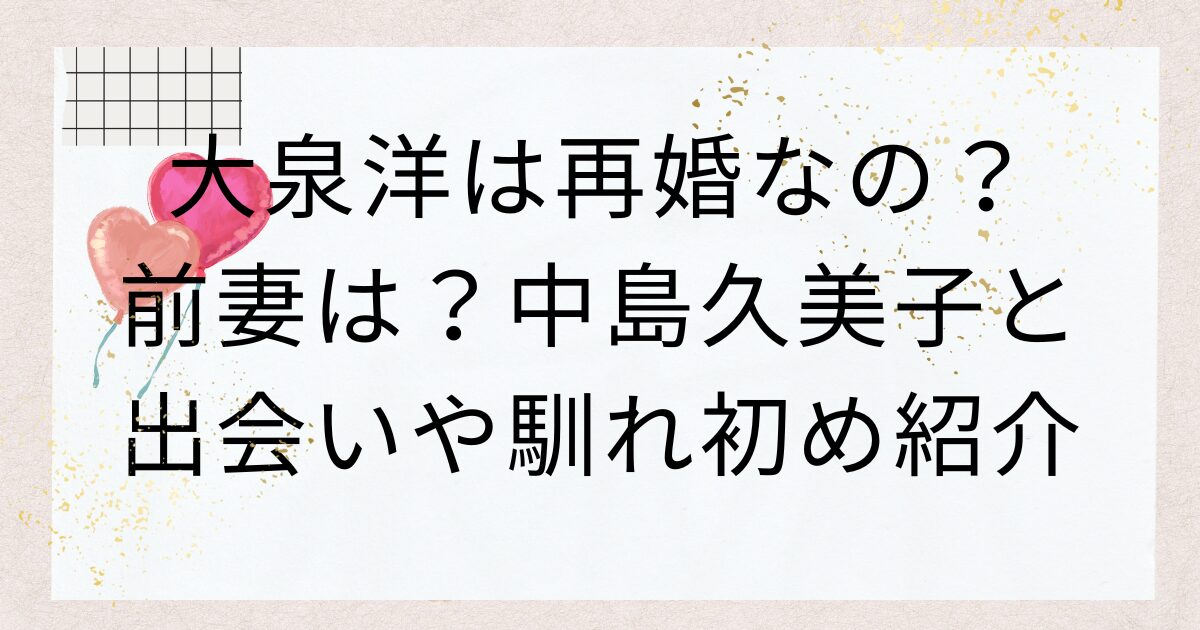 大泉洋は再婚なの？前妻は？中島久美子と出会いや馴れ初め紹介