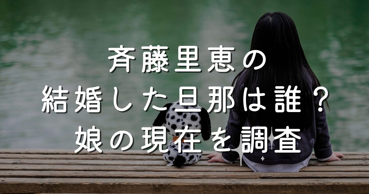 斉藤里恵の結婚した旦那は誰？娘の現在を調査