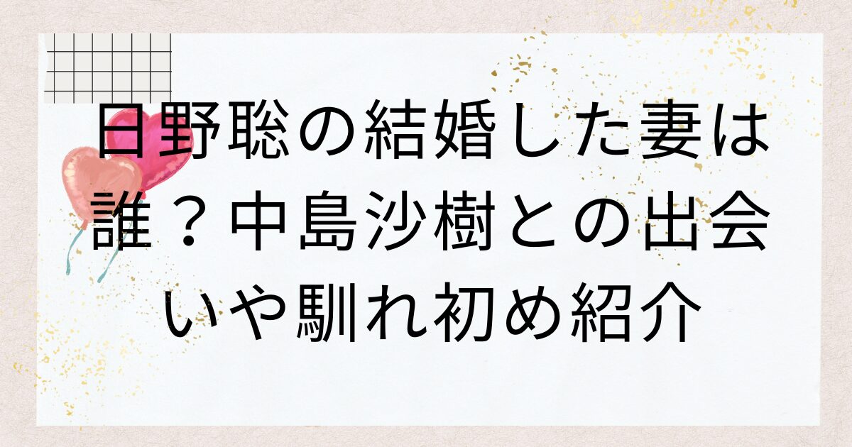 日野聡の結婚した妻は誰？中島沙樹との出会いや馴れ初め紹介