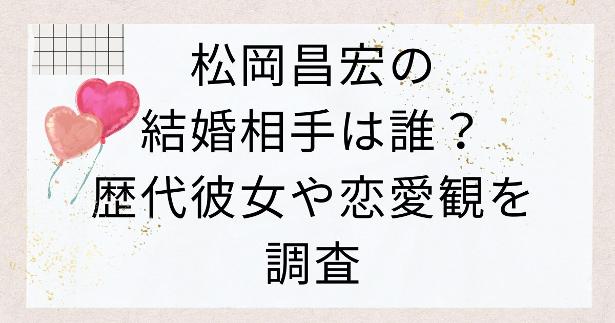 松岡昌宏の結婚相手は誰？歴代彼女や恋愛観を調査