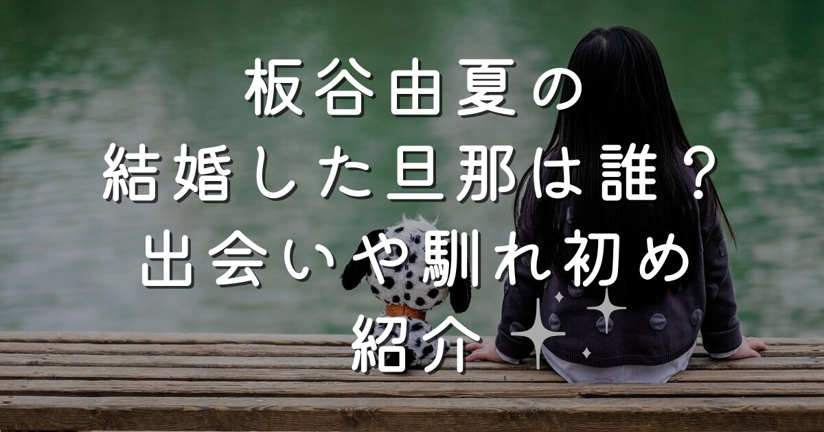 板谷由夏の結婚した旦那は誰？出会いや馴れ初め紹介
