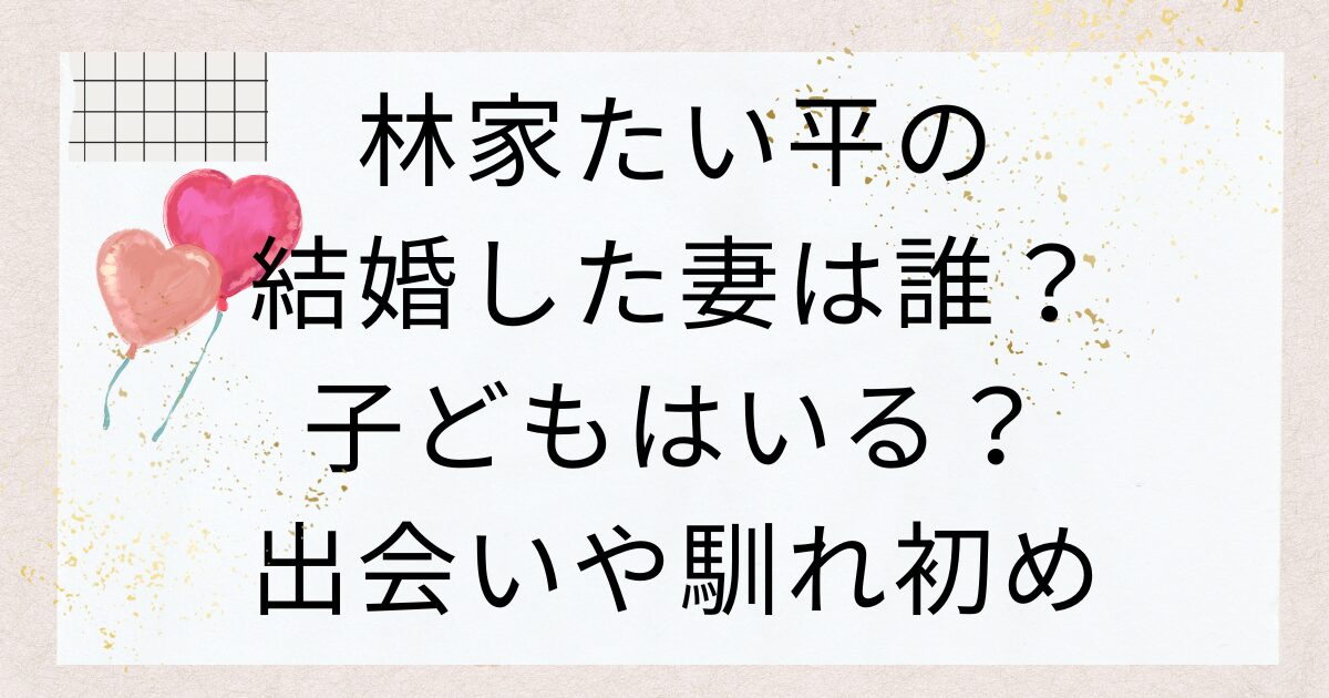 林家たい平の結婚した妻は誰？子どもはいる？出会いや馴れ初め紹介