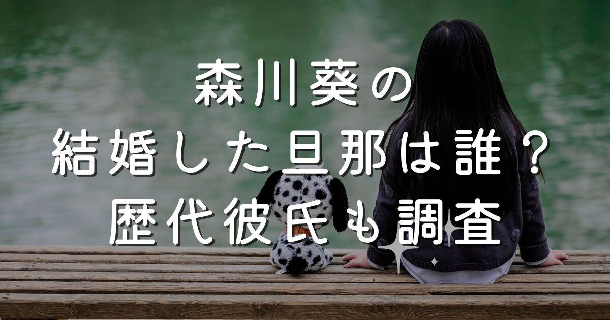 森川葵の結婚した旦那は誰？歴代彼氏も調査