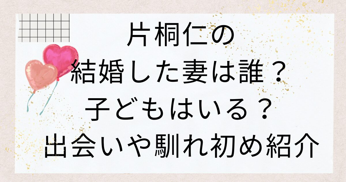 片桐仁の結婚した妻は誰？子どもはいる？出会いや馴れ初め紹介