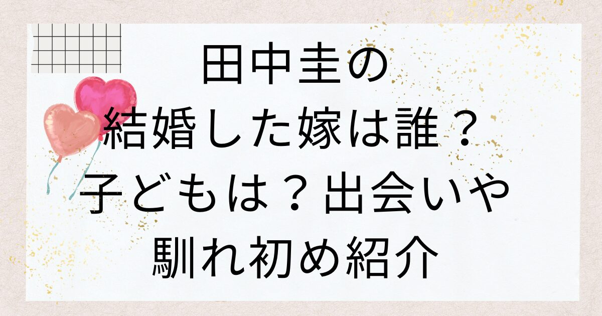 田中圭の結婚した嫁は誰？子どもは？出会いや馴れ初め紹介