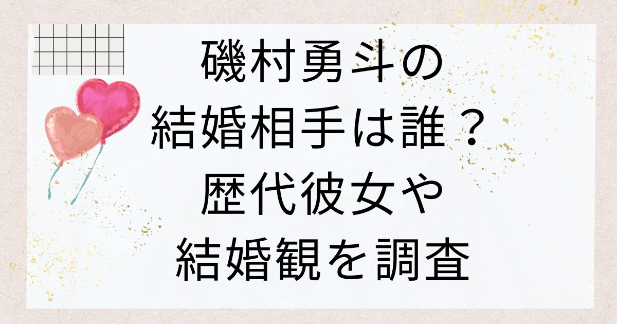 磯村勇斗の結婚相手は誰？歴代彼女や結婚観を調査