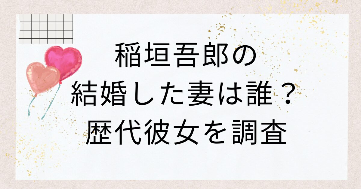 稲垣吾郎の結婚した妻は誰？歴代彼女を調査