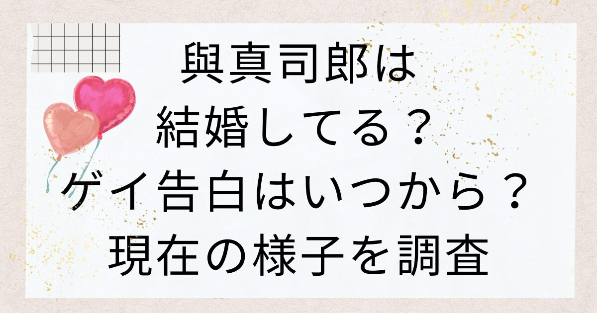 與真司郎は結婚してる？ゲイ告白はいつから？現在の様子を調査