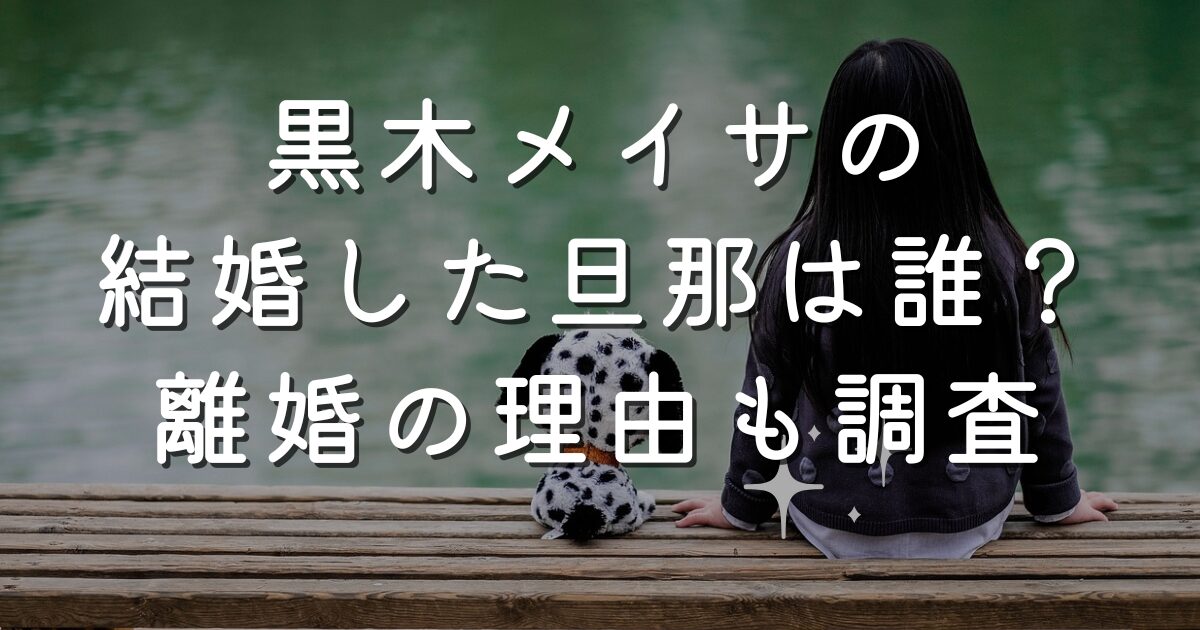 黒木メイサの結婚した旦那は誰？離婚の理由も調査