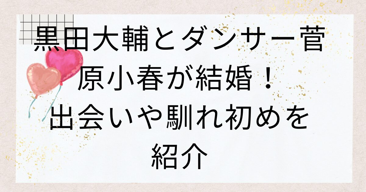 黒田大輔とダンサー菅原小春が結婚！出会いや馴れ初めを紹介