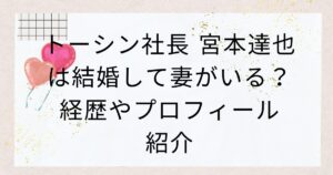 トーシン社長 宮本達也は結婚して妻がいる？経歴やプロフィール紹介