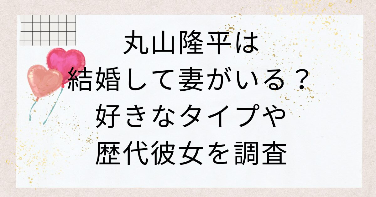 丸山隆平は結婚して妻がいる？好きなタイプや歴代彼女を調査