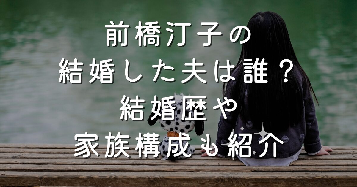 前橋汀子の結婚した夫は誰？結婚歴や家族構成も紹介