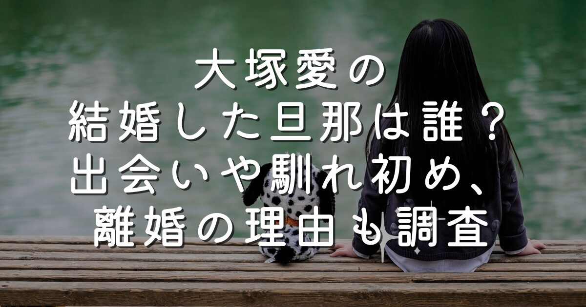 大塚愛の結婚した旦那は誰？出会いや馴れ初め、離婚の理由も調査