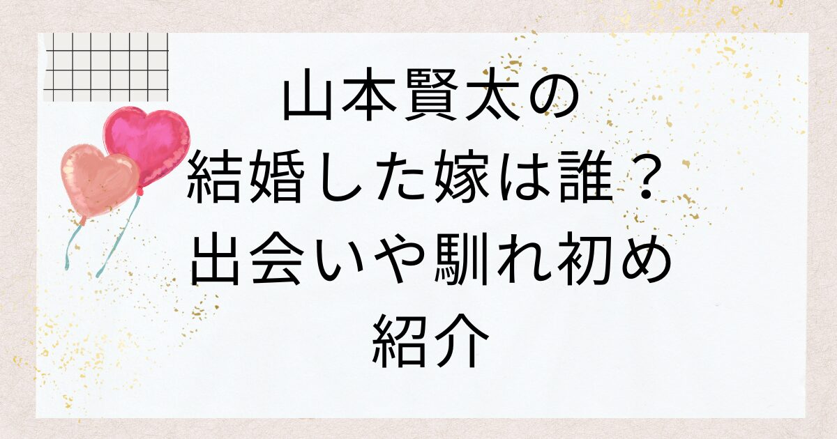 山本賢太の結婚した嫁は誰？出会いや馴れ初め紹介