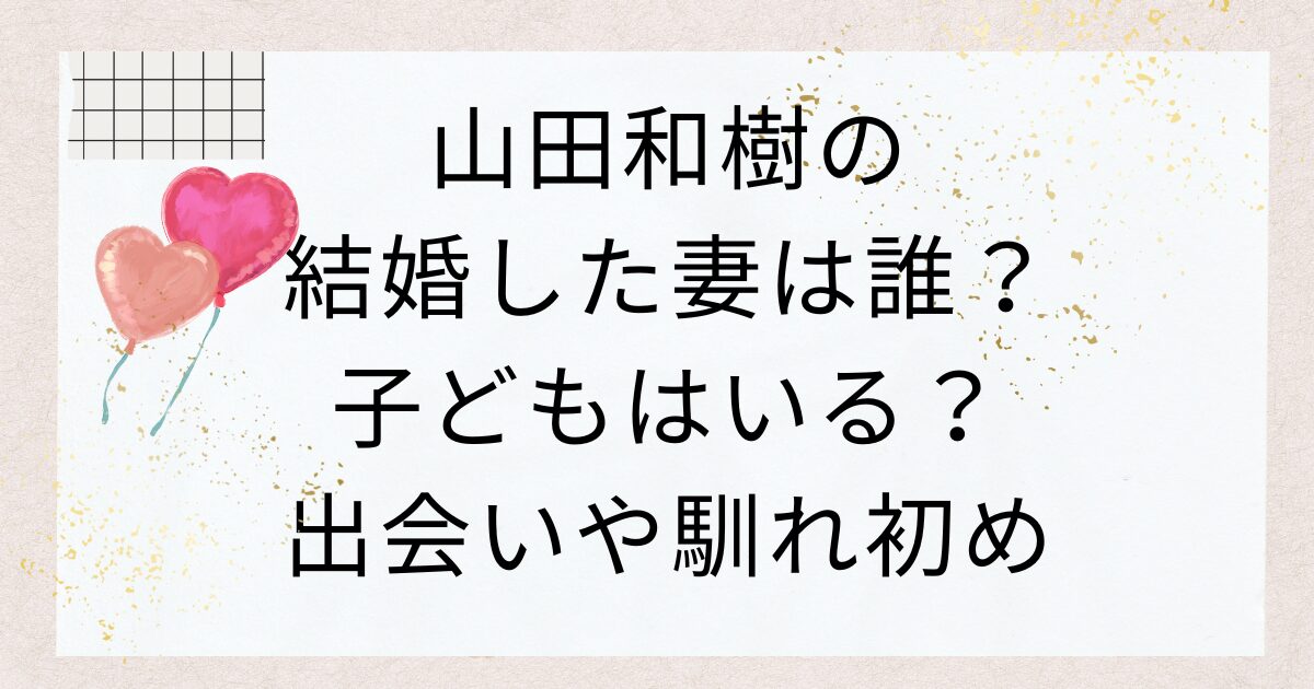 山田和樹の結婚した妻は誰？子どもはいる？出会いや馴れ初め