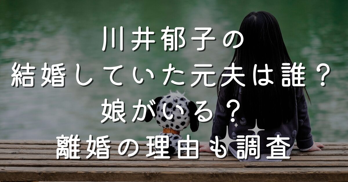 川井郁子の結婚していた元夫は誰？娘がいる？離婚の理由も調査