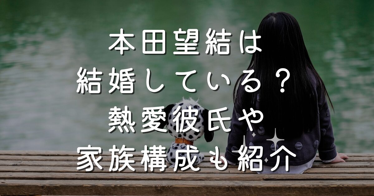 本田望結は結婚している？熱愛彼氏や家族構成も紹介