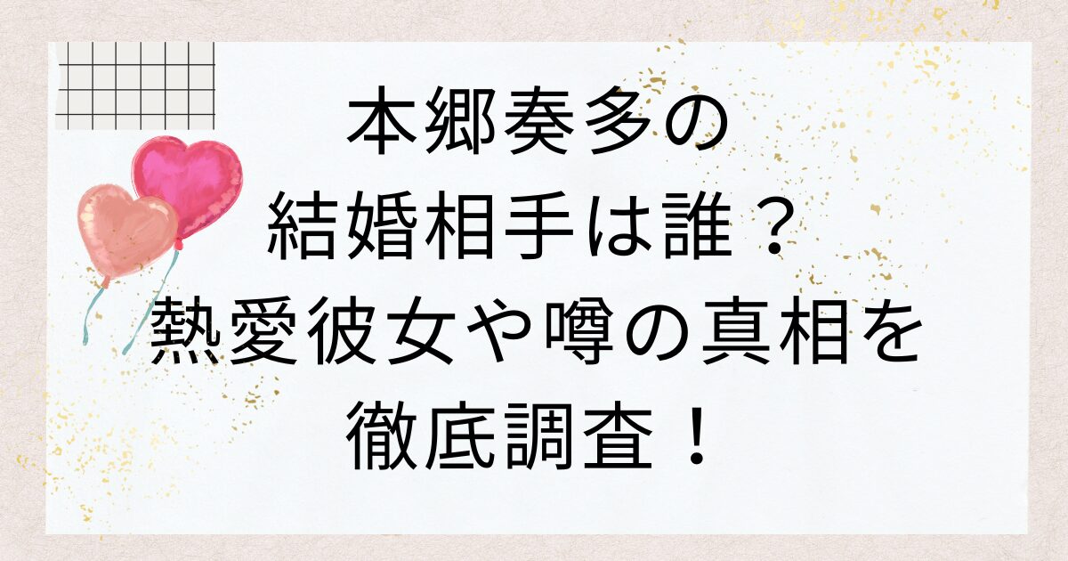 本郷奏多の結婚相手は誰？熱愛彼女や噂の真相を徹底調査！