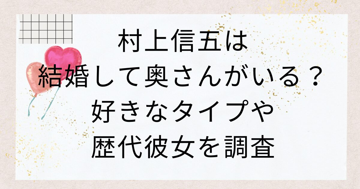 村上信五は結婚して奥さんがいる？好きなタイプや歴代彼女を調査