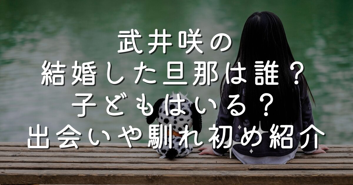武井咲の結婚した旦那は誰？子どもはいる？出会いや馴れ初め紹介
