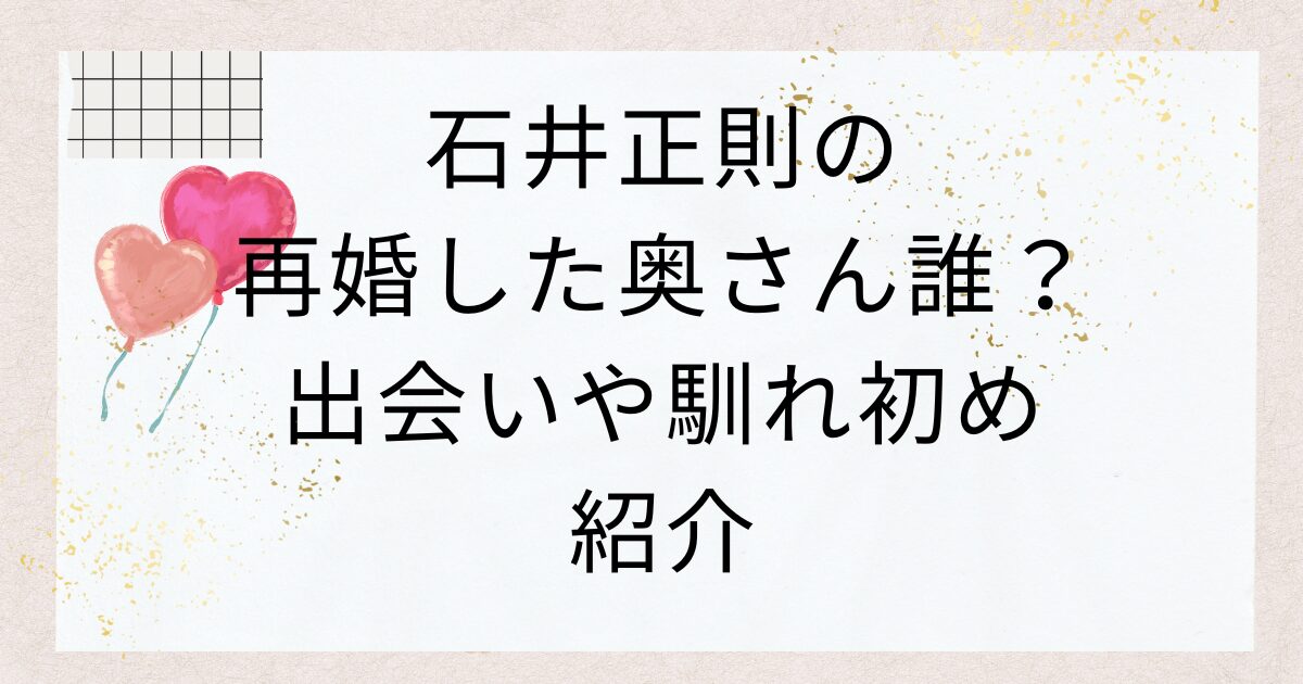 石井正則の再婚した奥さん誰？出会いや馴れ初め紹介