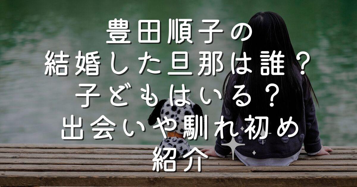 豊田順子の結婚した旦那は誰？子どもはいる？出会いや馴れ初め紹介