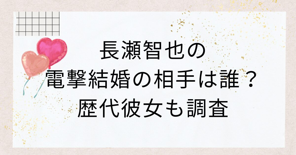 長瀬智也の電撃結婚の相手は誰？歴代彼女も調査