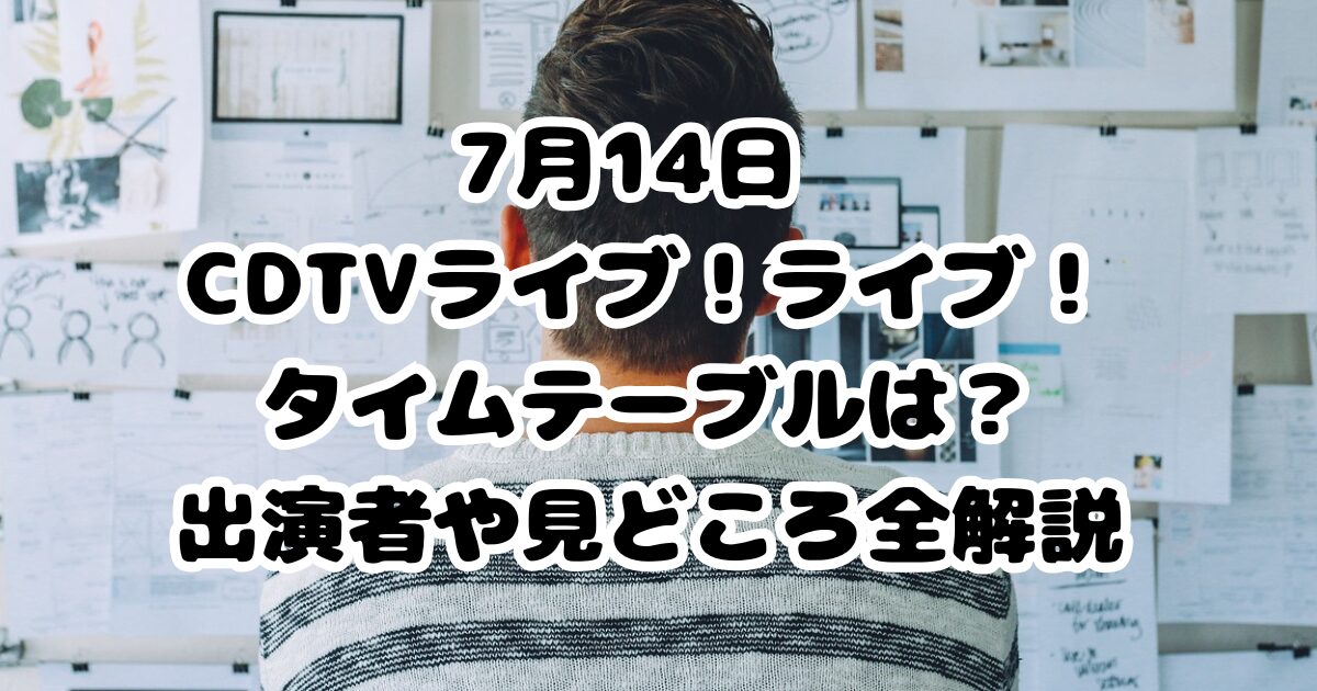 7月14日 CDTVライブ！ライブ！タイムテーブルは？出演者や見どころ全解説
