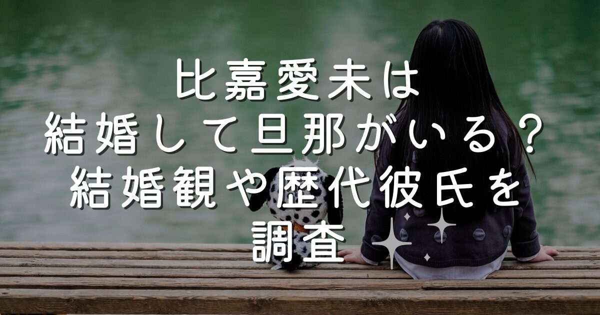 比嘉愛未は結婚して旦那がいる？結婚観や歴代彼氏を調査