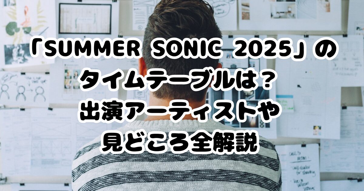 「SUMMER SONIC 2025」タイムテーブルは？出演アーティストや見どころ解説