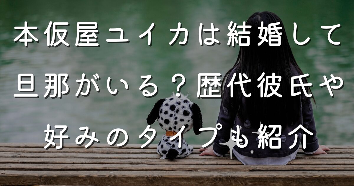 本仮屋ユイカは結婚して旦那がいる？歴代彼氏や好みのタイプも紹介