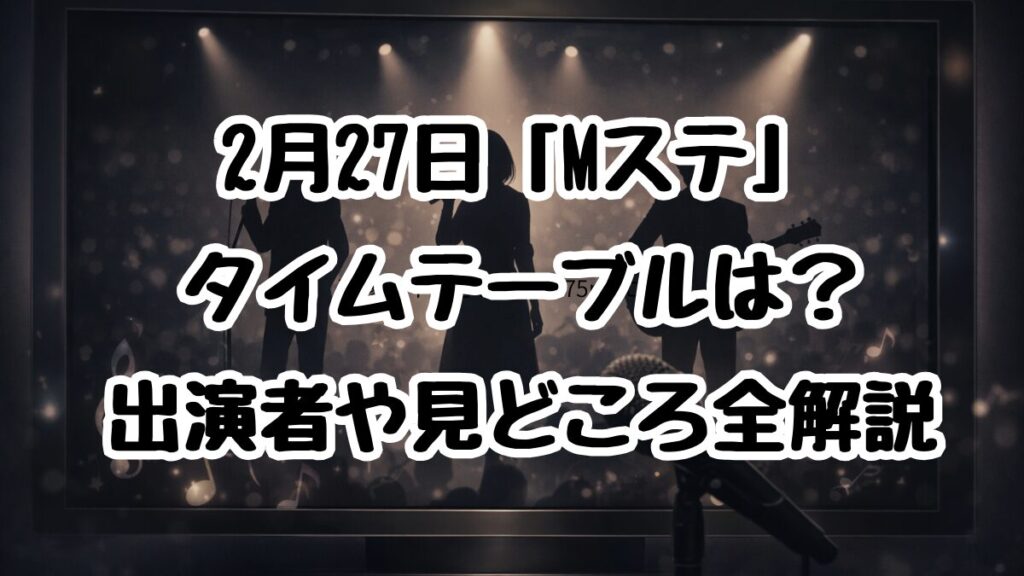 2月27日「Mステ」タイムテーブルは？出演者や見どころ全解説