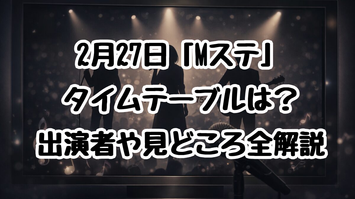 2月27日「Mステ」タイムテーブルは？出演者や見どころ全解説