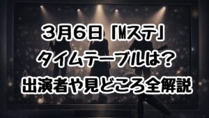 3月6日「Mステ」タイムテーブルは？出演者や見どころ全解説