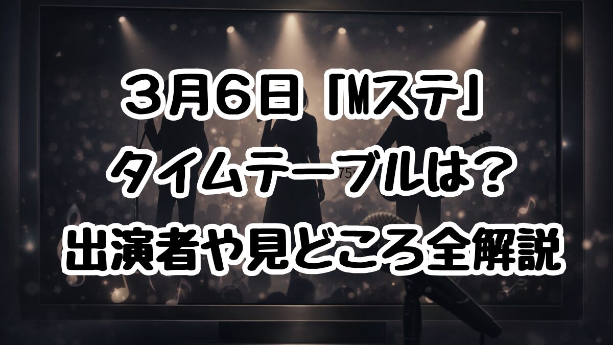 3月6日「Mステ」タイムテーブルは？出演者や見どころ全解説