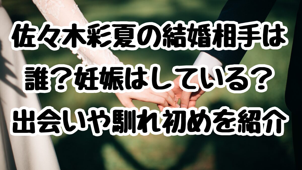 佐々木彩夏の結婚相手は誰？妊娠はしている？出会いや馴れ初めを紹介