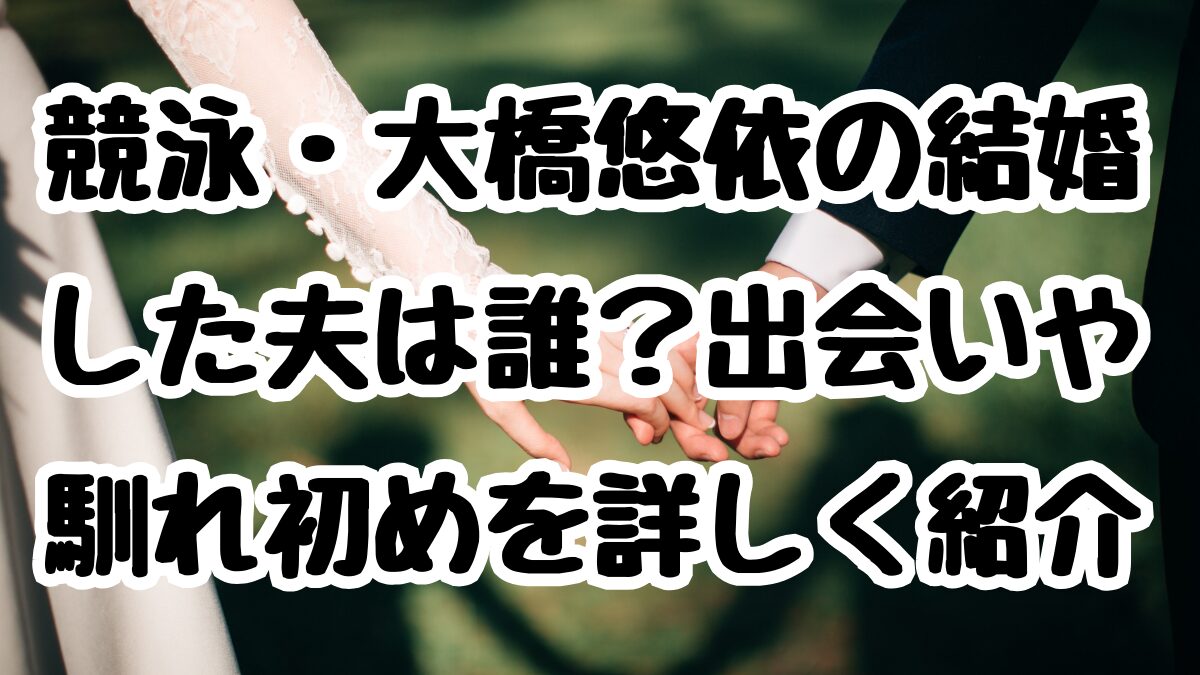 競泳・大橋悠依の結婚した夫は誰？出会いや馴れ初めを詳しく紹介